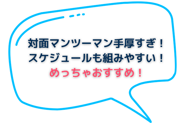 対面マンツーマン手厚すぎ！スケジュールも組みやすい！めっちゃおすすめです！